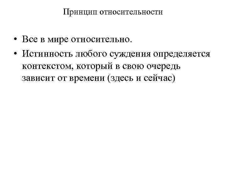 Принцип относительности • Все в мире относительно. • Истинность любого суждения определяется контекстом, который