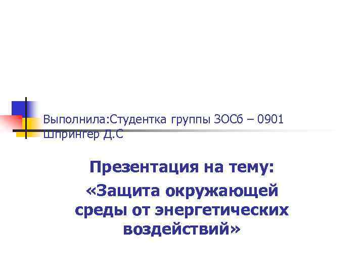 Выполнила: Студентка группы ЗОСб – 0901 Шпрингер Д. С Презентация на тему: «Защита окружающей