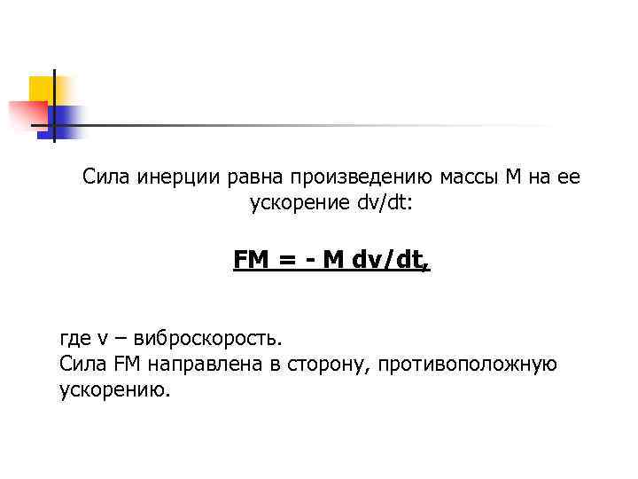 Сила инерции равна произведению массы M на ее ускорение dv/dt: FM = - M