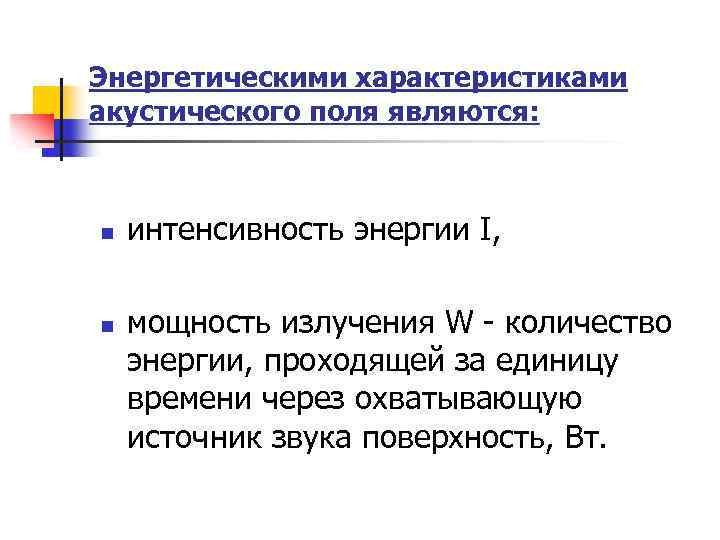 Энергетическими характеристиками акустического поля являются: n n интенсивность энергии I, мощность излучения W -