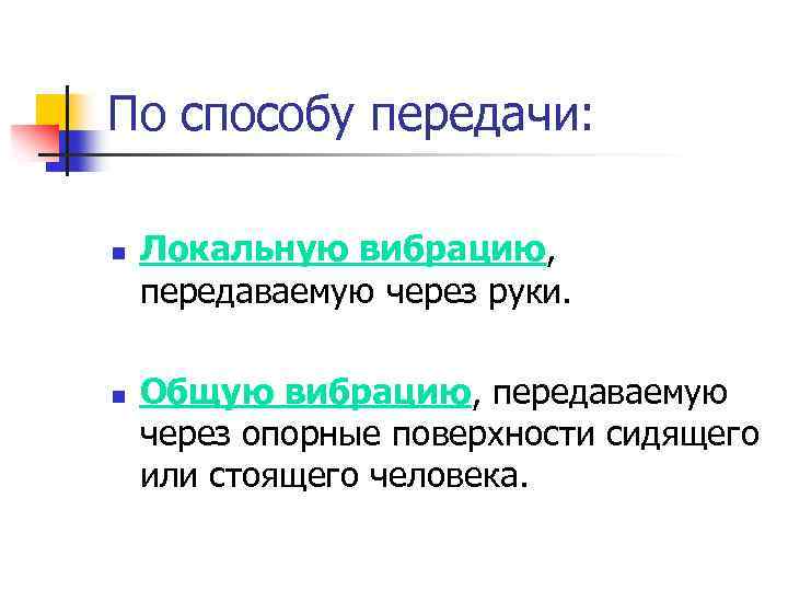 По способу передачи: n n Локальную вибрацию, передаваемую через руки. Общую вибрацию, передаваемую через