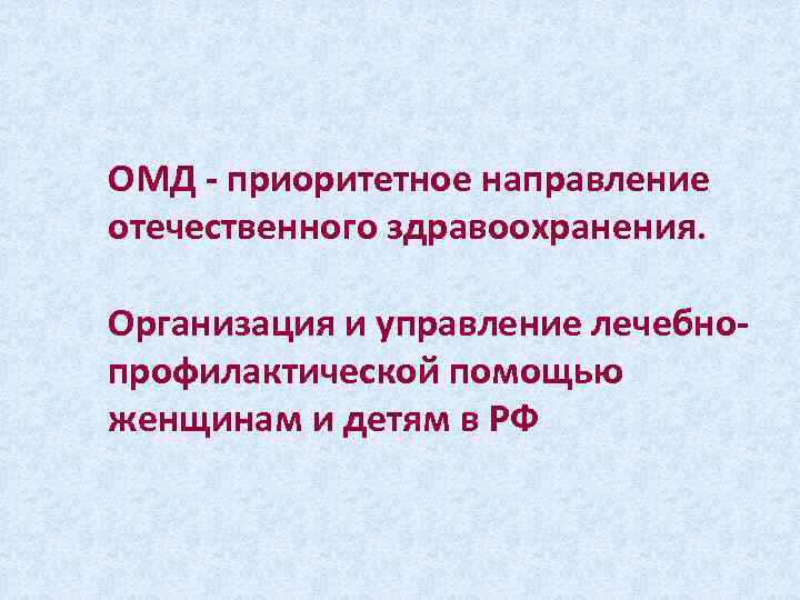 ОМД - приоритетное направление отечественного здравоохранения. Организация и управление лечебнопрофилактической помощью женщинам и детям