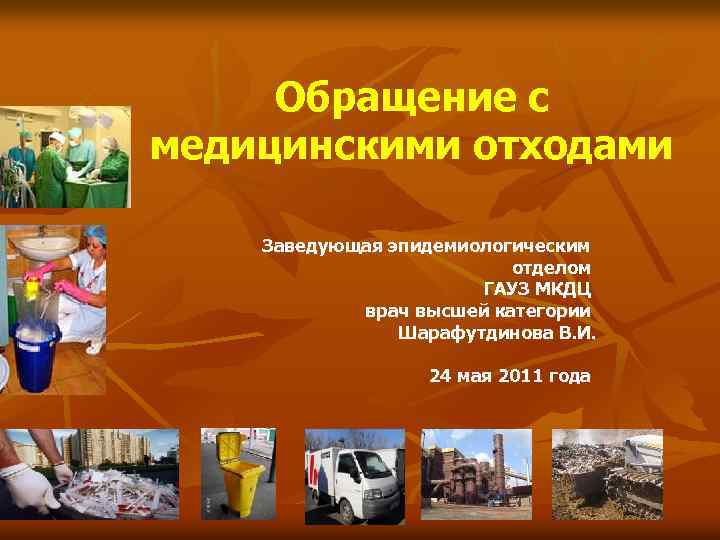 Обращение с медицинскими отходами Заведующая эпидемиологическим отделом ГАУЗ МКДЦ врач высшей категории Шарафутдинова В.