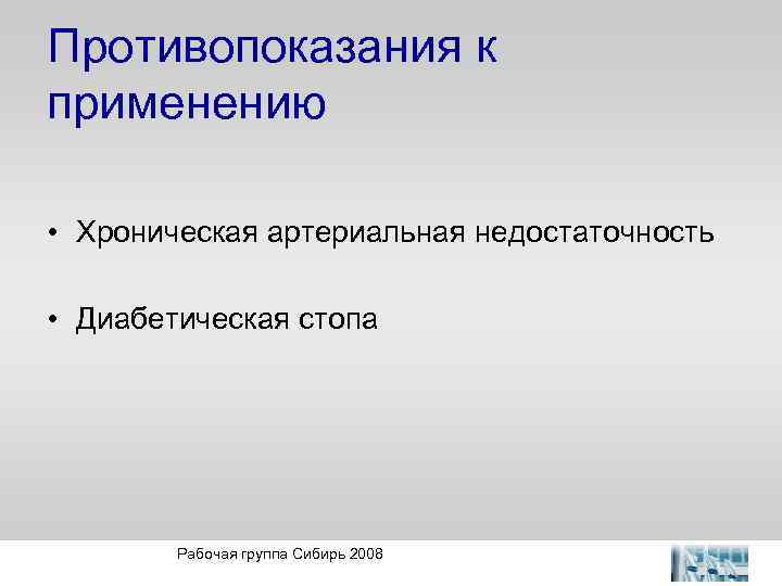Противопоказания к применению • Хроническая артериальная недостаточность • Диабетическая стопа Рабочая группа Сибирь 2008