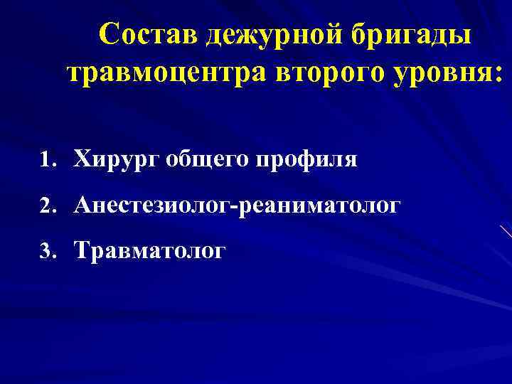 Состав дежурной бригады травмоцентра второго уровня: 1. Хирург общего профиля 2. Анестезиолог-реаниматолог 3. Травматолог