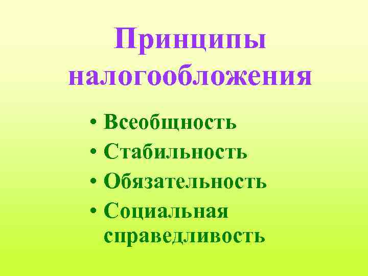 Принципы налогообложения • Всеобщность • Стабильность • Обязательность • Социальная справедливость 