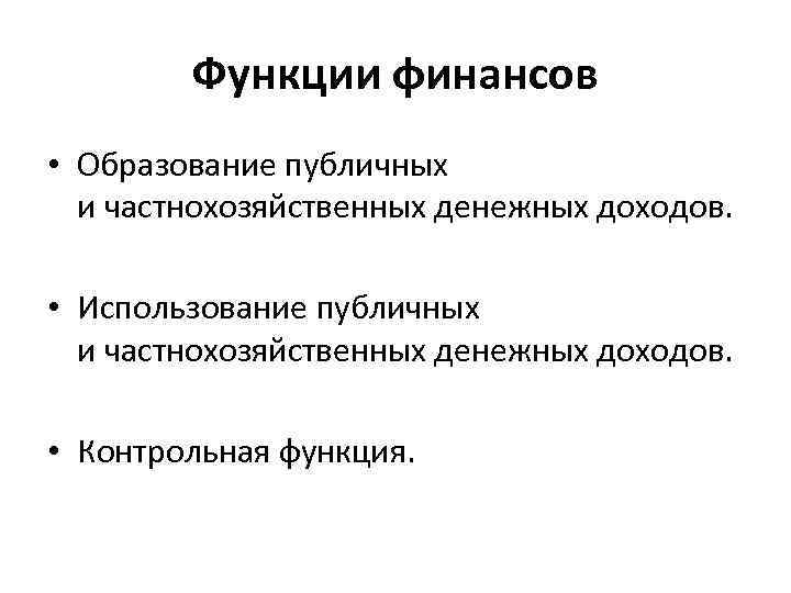 Функции финансов • Образование публичных и частнохозяйственных денежных доходов. • Использование публичных и частнохозяйственных