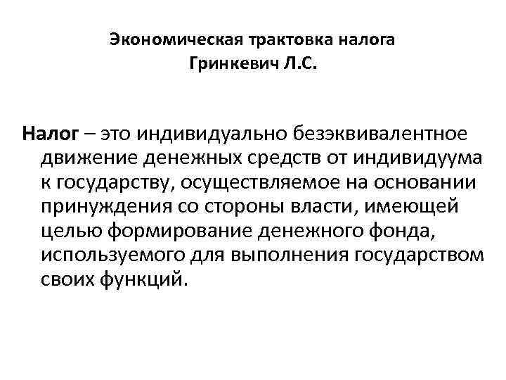 Экономическая трактовка налога Гринкевич Л. С. Налог – это индивидуально безэквивалентное движение денежных средств