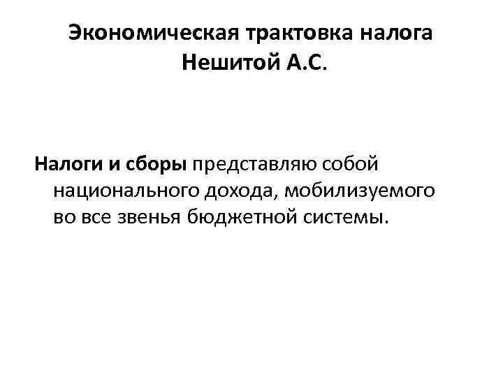 Экономическая трактовка налога Нешитой А. С. Налоги и сборы представляю собой национального дохода, мобилизуемого