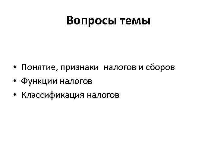 Вопросы темы • Понятие, признаки налогов и сборов • Функции налогов • Классификация налогов