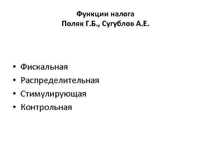 Функции налога Поляк Г. Б. , Сугублов А. Е. • • Фискальная Распределительная Стимулирующая