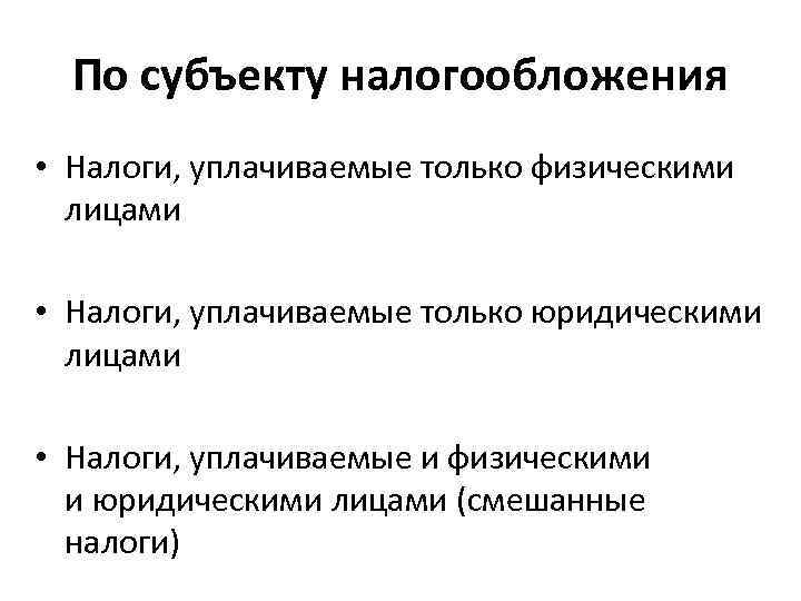 По субъекту налогообложения • Налоги, уплачиваемые только физическими лицами • Налоги, уплачиваемые только юридическими