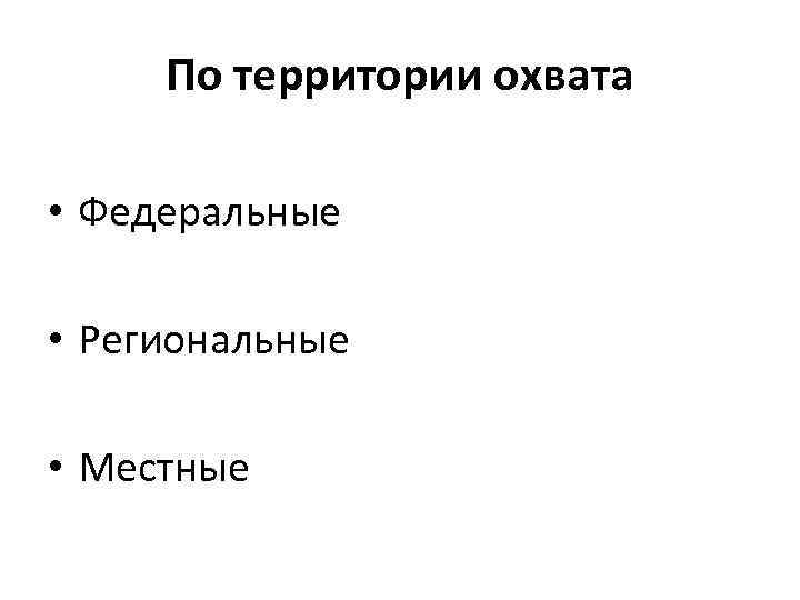 По территории охвата • Федеральные • Региональные • Местные 