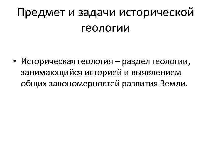 Предмет и задачи исторической геологии • Историческая геология – раздел геологии, занимающийся историей и