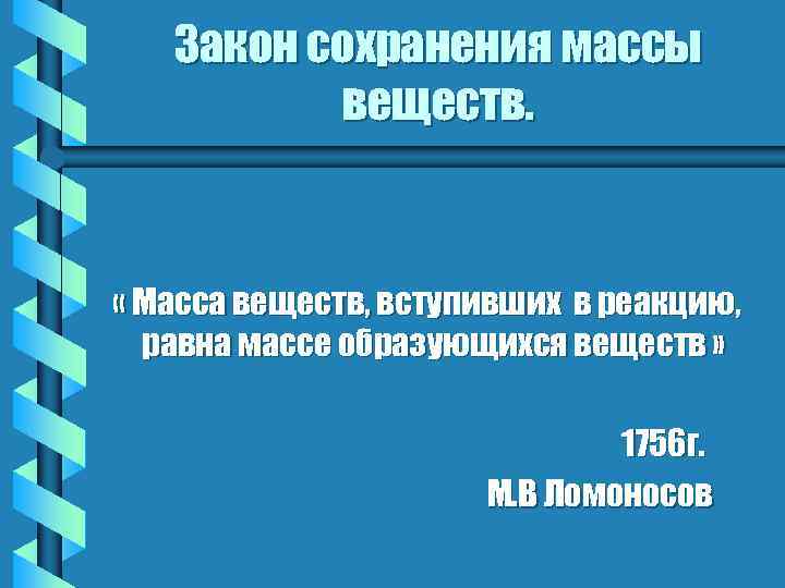 Закон сохранения массы веществ. « Масса веществ, вступивших в реакцию, равна массе образующихся веществ