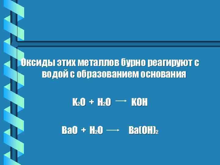 Оксиды этих металлов бурно реагируют с водой с образованием основания K 2 O +