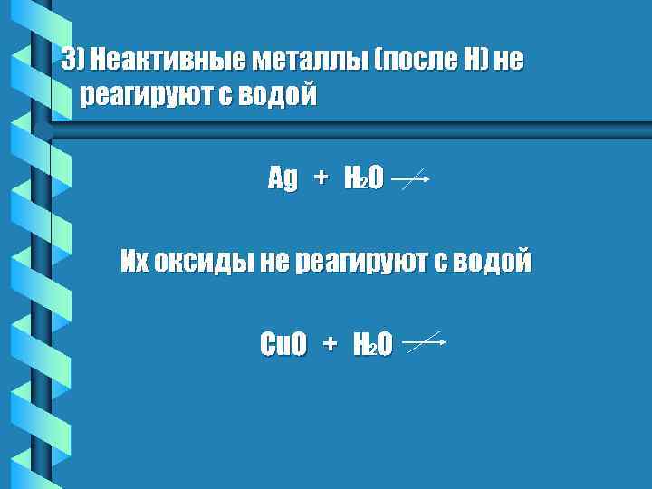 3) Неактивные металлы (после Н) не реагируют с водой Ag + H 2 O