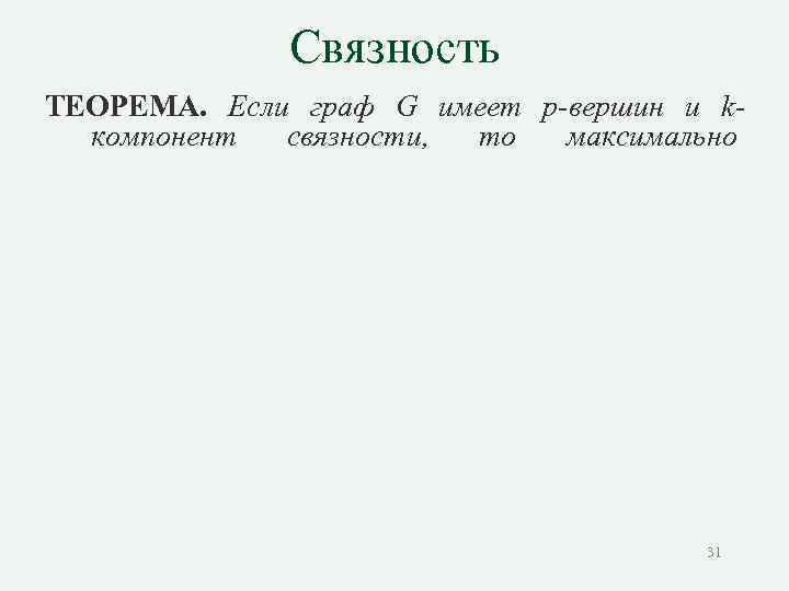 Связность ТЕОРЕМА. Если граф G имеет р-вершин и kкомпонент связности, то максимально 31 