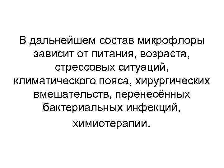 В дальнейшем состав микрофлоры зависит от питания, возраста, стрессовых ситуаций, климатического пояса, хирургических вмешательств,