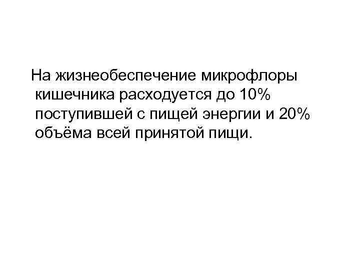  На жизнеобеспечение микрофлоры кишечника расходуется до 10% поступившей с пищей энергии и 20%