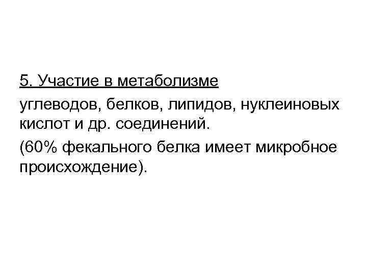 5. Участие в метаболизме углеводов, белков, липидов, нуклеиновых кислот и др. соединений. (60% фекального