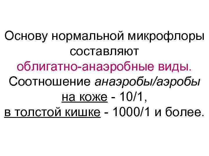 Основу нормальной микрофлоры составляют облигатно-анаэробные виды. Соотношение анаэробы/аэробы на коже - 10/1, в толстой