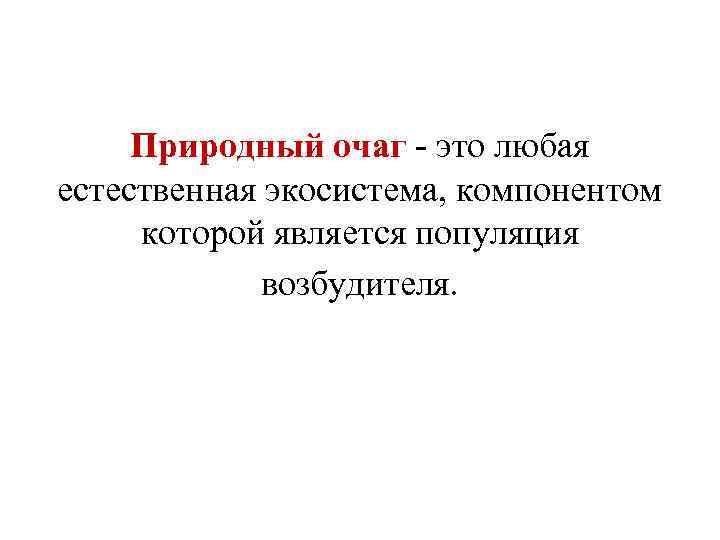  Природный очаг - это любая естественная экосистема, компонентом которой является популяция возбудителя. 