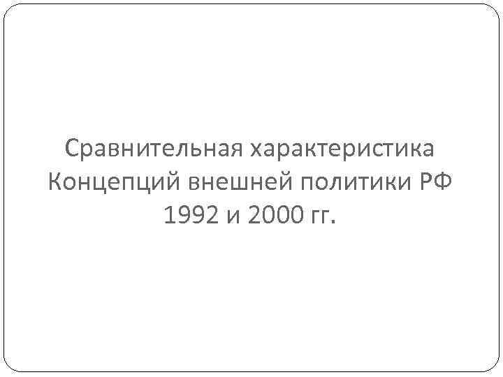 Сравнительная характеристика Концепций внешней политики РФ 1992 и 2000 гг. 
