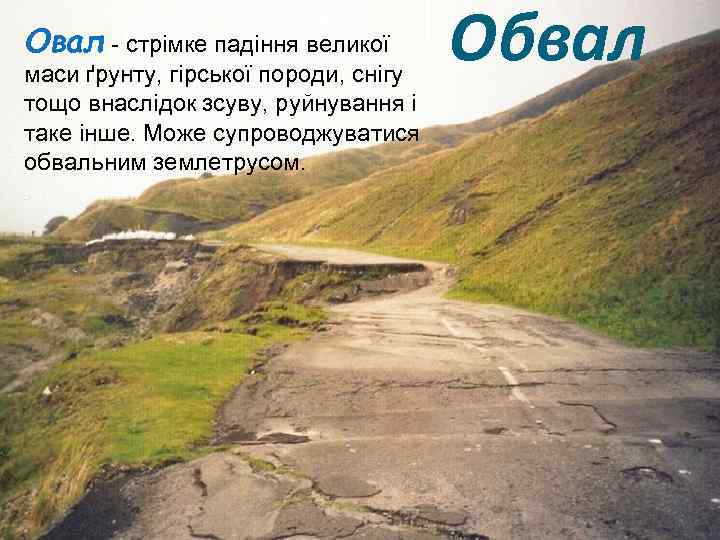 Овал - стрімке падіння великої маси ґрунту, гірської породи, снігу тощо внаслідок зсуву, руйнування
