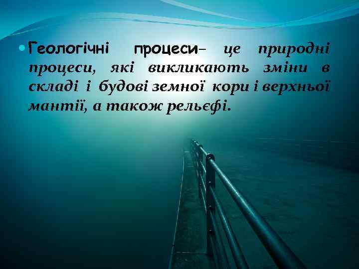  Геологічні процеси– це природні процеси, які викликають зміни в складі і будові земної