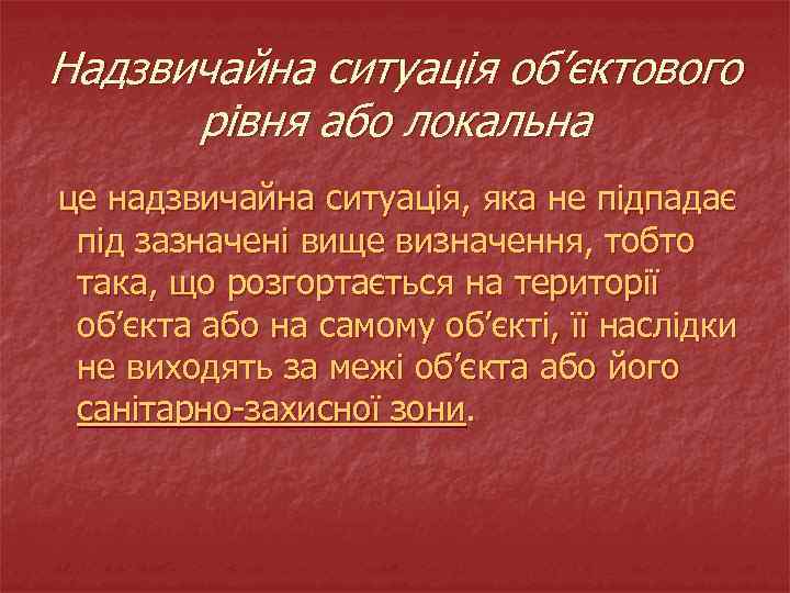 Надзвичайна ситуація об’єктового рівня або локальна це надзвичайна ситуація, яка не підпадає під зазначені