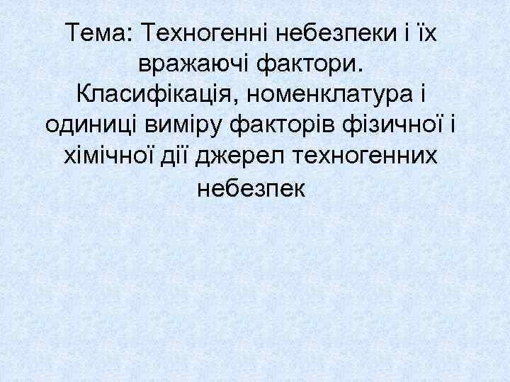 Тема: Техногенні небезпеки і їх вражаючі фактори. Класифікація, номенклатура і одиниці виміру факторів фізичної