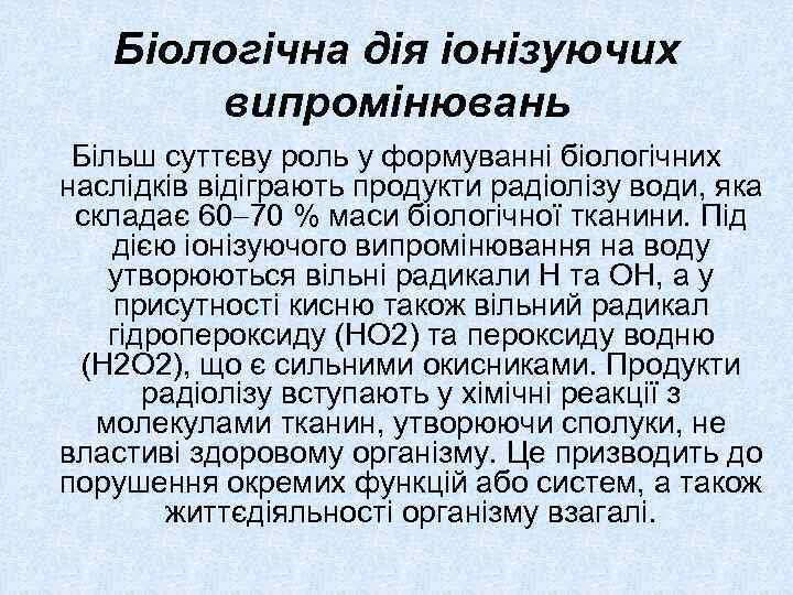 Біологічна дія іонізуючих випромінювань Більш суттєву роль у формуванні біологічних наслідків відіграють продукти радіолізу