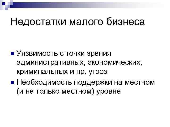 Недостатки малого бизнеса Уязвимость с точки зрения административных, экономических, криминальных и пр. угроз n