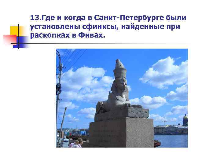 13. Где и когда в Санкт-Петербурге были установлены сфинксы, найденные при раскопках в Фивах.