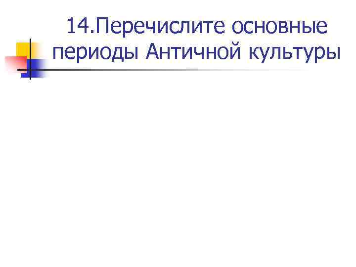 14. Перечислите основные периоды Античной культуры 