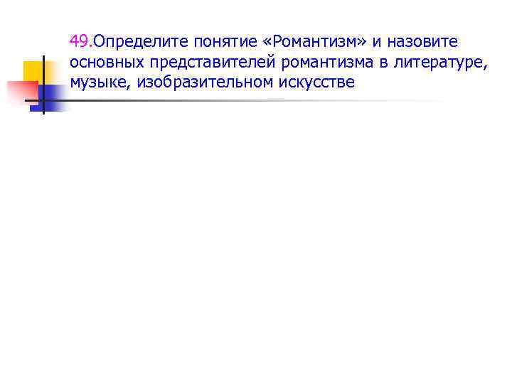 49. Определите понятие «Романтизм» и назовите основных представителей романтизма в литературе, музыке, изобразительном искусстве