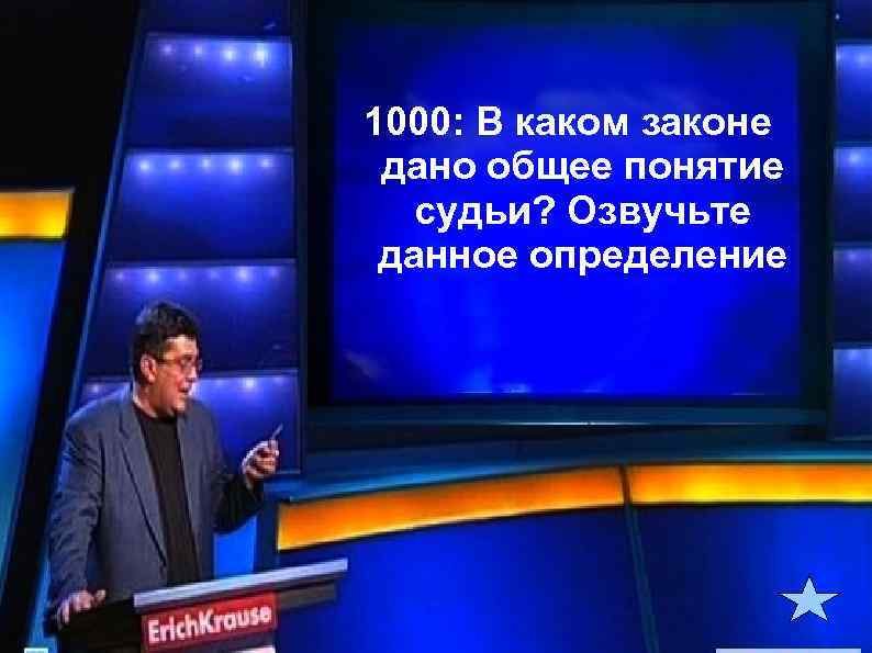 1000: В каком законе дано общее понятие судьи? Озвучьте данное определение 