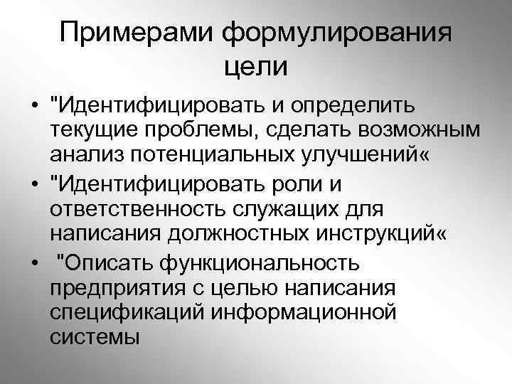 Примерами формулирования цели • "Идентифицировать и определить текущие проблемы, сделать возможным анализ потенциальных улучшений