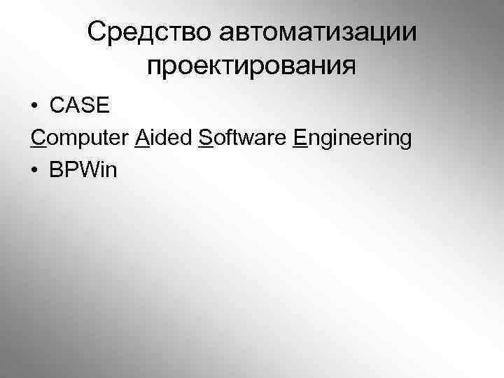 Средство автоматизации проектирования • CASE Computer Aided Software Engineering • BPWin 