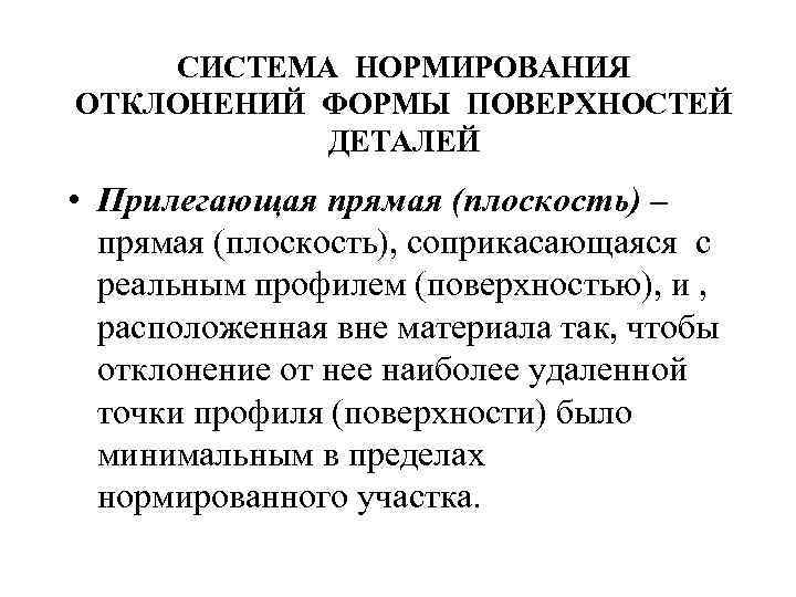 СИСТЕМА НОРМИРОВАНИЯ ОТКЛОНЕНИЙ ФОРМЫ ПОВЕРХНОСТЕЙ ДЕТАЛЕЙ • Прилегающая прямая (плоскость) – прямая (плоскость), соприкасающаяся