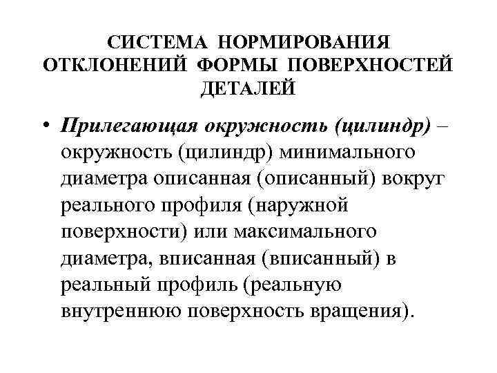 СИСТЕМА НОРМИРОВАНИЯ ОТКЛОНЕНИЙ ФОРМЫ ПОВЕРХНОСТЕЙ ДЕТАЛЕЙ • Прилегающая окружность (цилиндр) – окружность (цилиндр) минимального