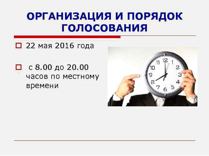ОРГАНИЗАЦИЯ И ПОРЯДОК ГОЛОСОВАНИЯ o 22 мая 2016 года o с 8. 00 до