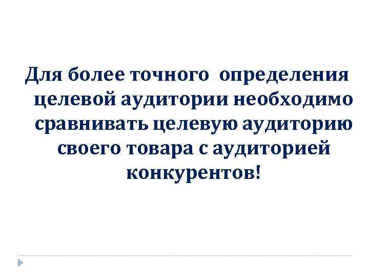 Для более точного определения целевой аудитории необходимо сравнивать целевую аудиторию своего товара с аудиторией