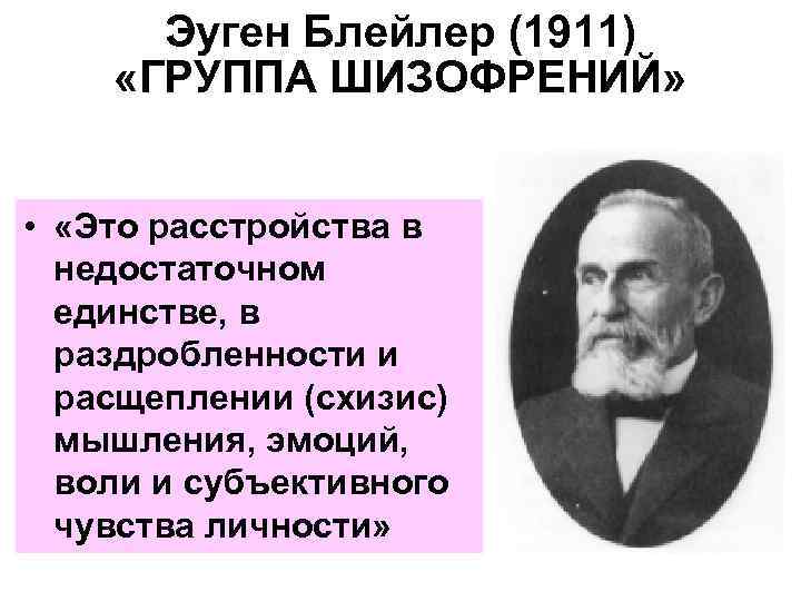  Эуген Блейлер (1911) «ГРУППА ШИЗОФРЕНИЙ» • «Это расстройства в недостаточном единстве, в раздробленности