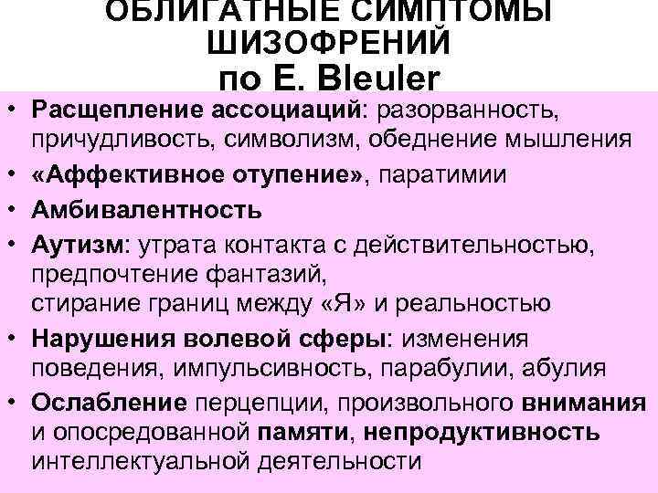  ОБЛИГАТНЫЕ СИМПТОМЫ ШИЗОФРЕНИЙ по E. Bleuler • Расщепление ассоциаций: разорванность, причудливость, символизм, обеднение