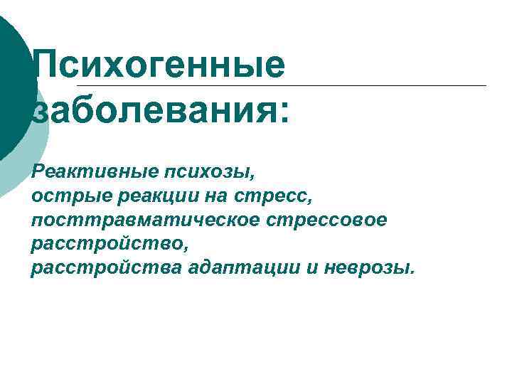 Психогенные заболевания: Реактивные психозы, острые реакции на стресс, посттравматическое стрессовое расстройство, расстройства адаптации и