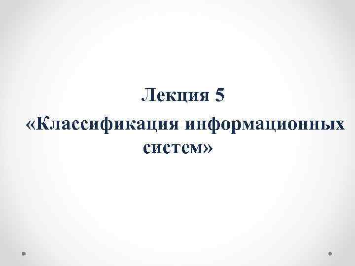 Лекция 5 «Классификация информационных систем» 