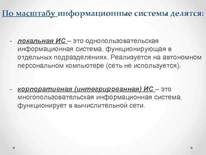 По масштабу информационные системы делятся: - локальная ИС – это однопользовательская информационная система, функционирующая