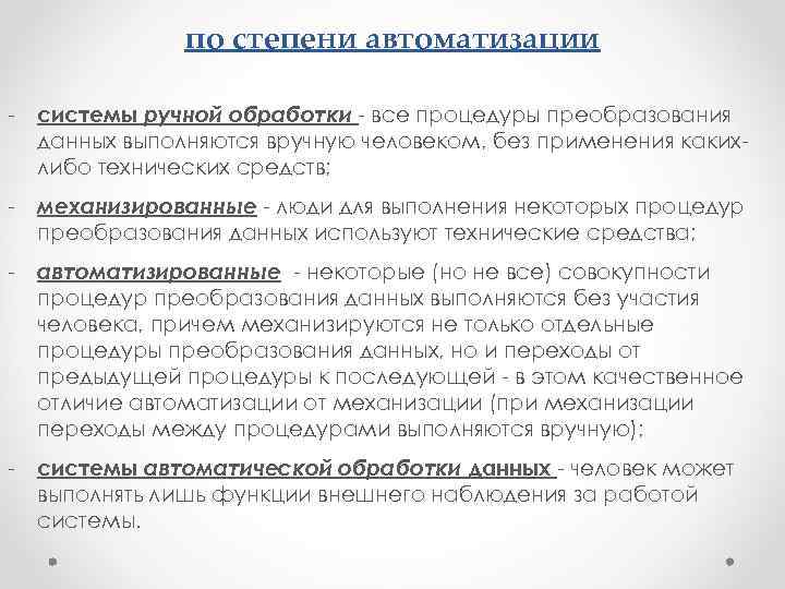 по степени автоматизации - системы ручной обработки - все процедуры преобразования данных выполняются вручную